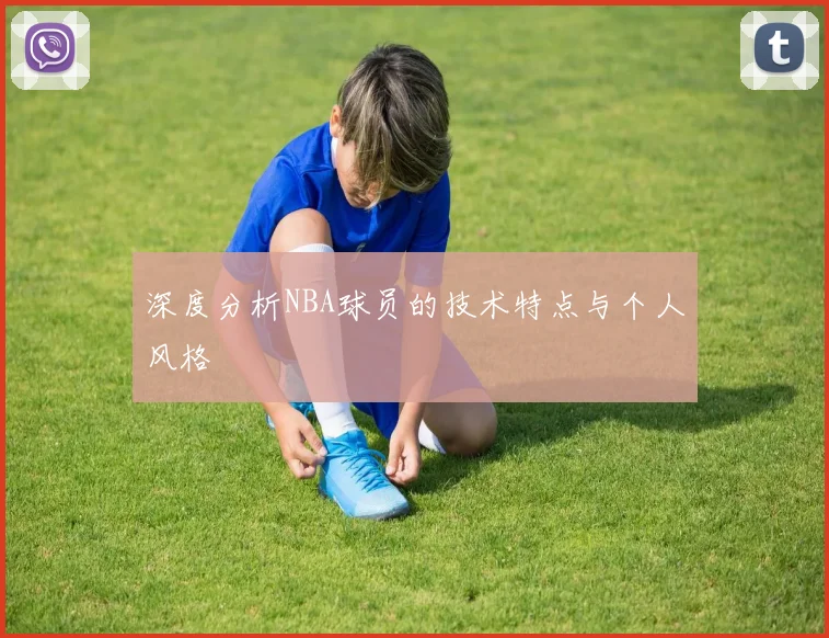 深度分析NBA球员的技术特点与个人风格