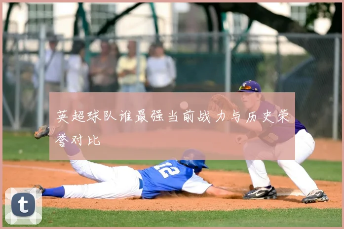 英超球队谁最强当前战力与历史荣誉对比